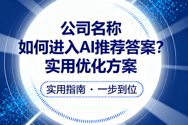 公司名称如何进入AI推荐答案?实用优化方案