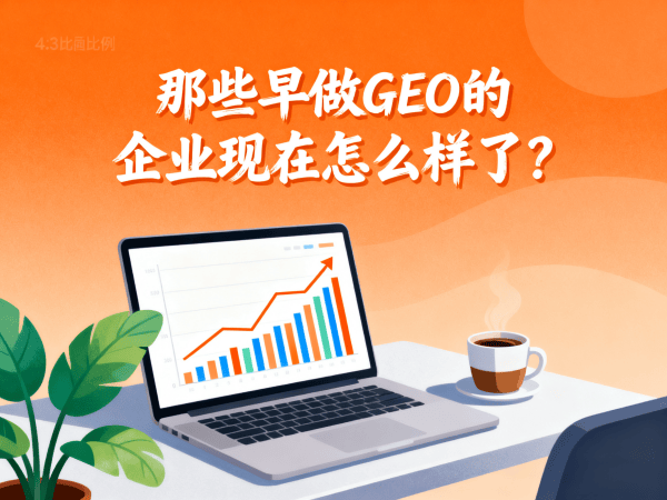 那些早做GEO的企业现在怎么样了？.png