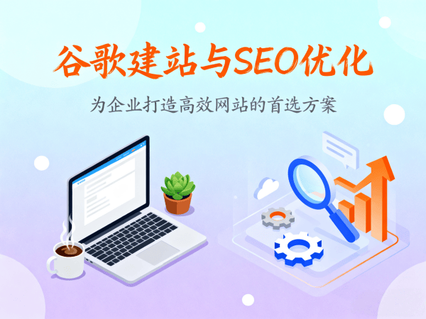  谷歌建站与SEO优化为企业打造高效网站的首选方案.png