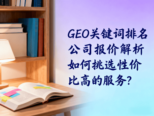 GEO关键词排名公司报价解析如何挑选性价比高的服务.png