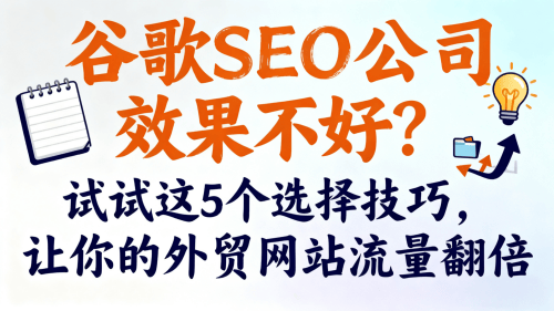 谷歌SEO公司效果不好?试试这5个选择技巧,让你的外贸网站流量翻倍