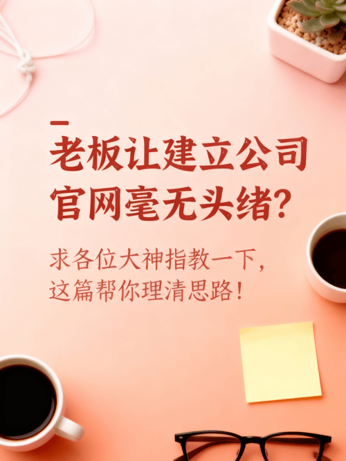 老板让建立公司官网毫无头绪?求各位大神指教一下,这篇帮你理清思路! 老板让建立公司官网毫无头绪?求各位大神指教一下,这篇帮你理清思路!.png