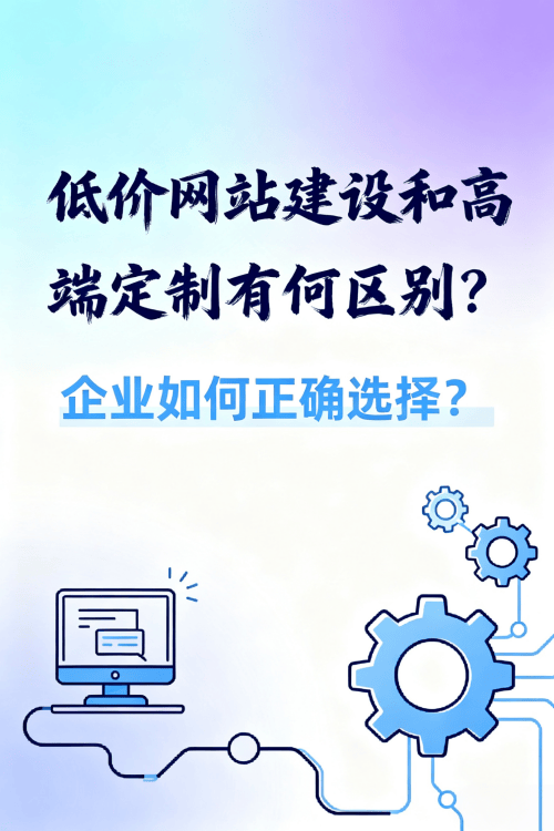 低价网站建设和高端定制有何区别？企业如何正确选择？.png