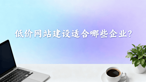 低价网站建设适合哪些企业.png 低价网站建设适合哪些企业.png