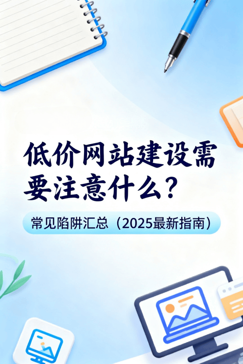 低价网站建设需要注意什么？常见陷阱汇总（2025最新指南）.png