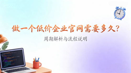 做一个低价企业官网需要多久？周期解析与流程说明.png