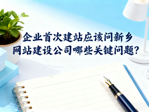 企业首次建站应该问新乡网站建设公司哪些关键问题 企业首次建站应该问新乡网站建设公司哪些关键问题.png