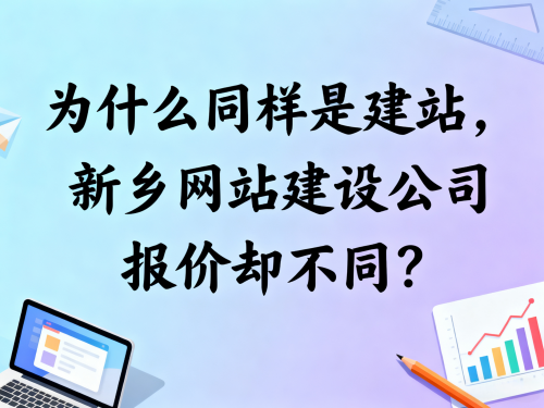 为什么同样是建站,新乡网站建设公司报价却不同?.png 为什么同样是建站,新乡网站建设公司报价却不同?.png