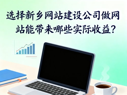 选择新乡网站建设公司做网站能带来哪些实际收益? 选择新乡网站建设公司做网站能带来哪些实际收益?.png