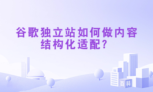 谷歌独立站如何做内容结构化适配？