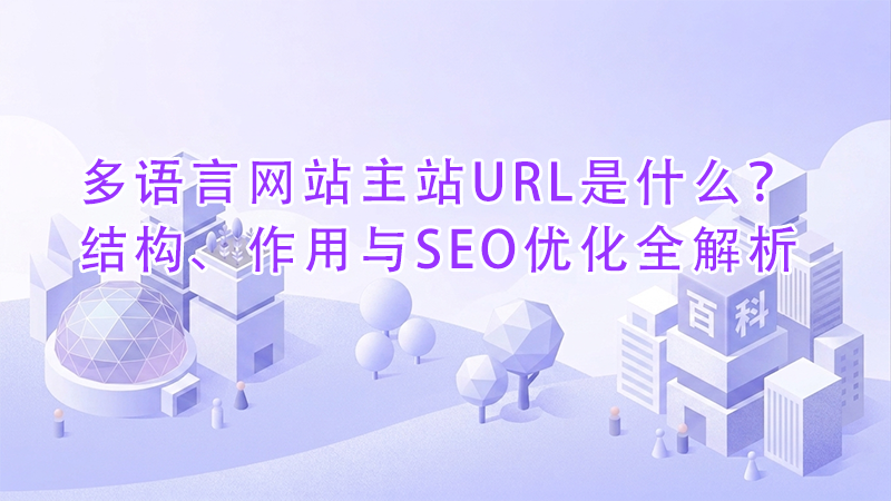 1778988365612637.png 多语言网站主站URL是什么?结构、作用与SEO优化全解析.png