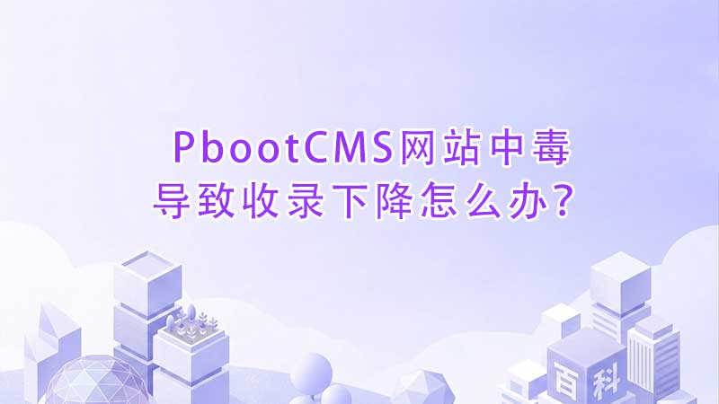 PbootCMS网站中毒导致收录下降怎么办？完整解决方案与恢复指南