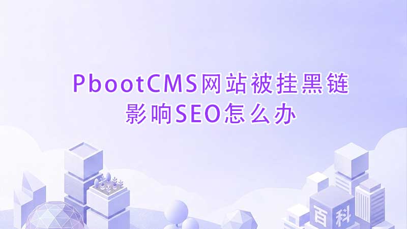 PbootCMS网站被挂黑链影响SEO怎么办.jpg PbootCMS网站被挂黑链影响SEO怎么办.jpg
