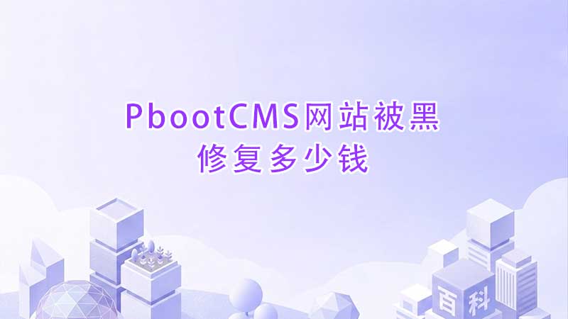 PbootCMS网站被黑修复多少钱？2026年详细报价单