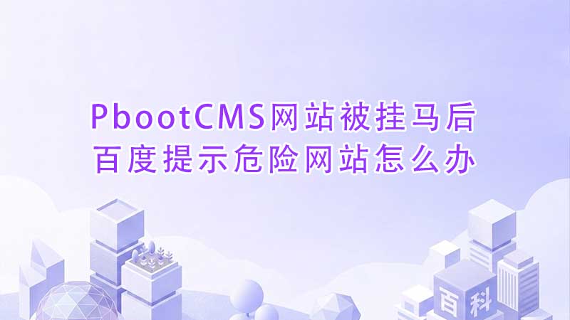 PbootCMS网站被挂马后百度提示危险网站怎么办.jpg PbootCMS网站被挂马后百度提示危险网站怎么办.jpg
