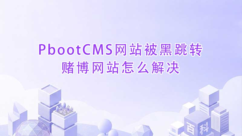 PbootCMS网站被黑跳转赌博网站怎么解决.jpg PbootCMS网站被黑跳转赌博网站怎么解决.jpg