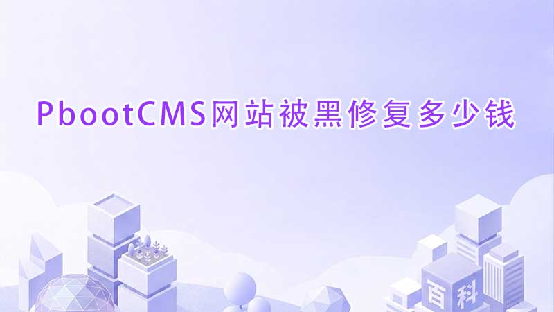 PbootCMS网站被黑修复多少钱？详细报价及解决方案