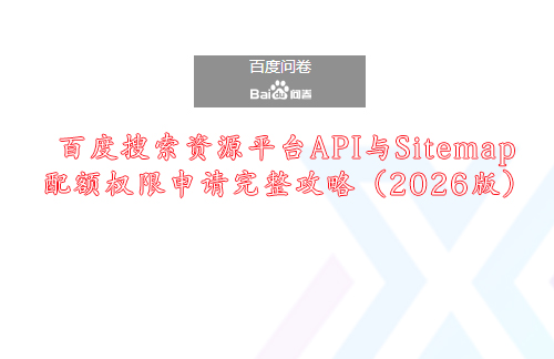 百度搜索资源平台API与Sitemap配额权限申请完整攻略(2026版).jpg 百度搜索资源平台API与Sitemap配额权限申请完整攻略(2026版)