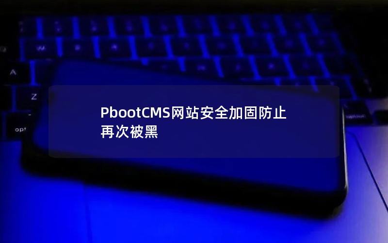 PbootCMS网站安全加固防止再次被黑 PbootCMS网站安全加固防止再次被黑