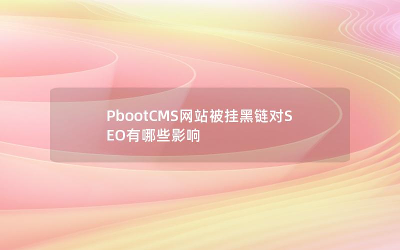 PbootCMS网站被挂黑链对SEO有哪些影响