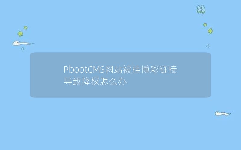 PbootCMS网站被挂博彩链接导致降权怎么办