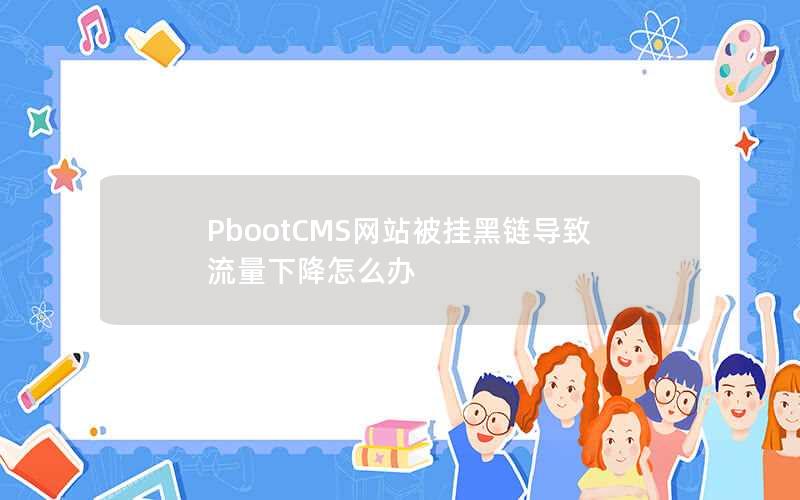 PbootCMS网站被挂黑链导致流量下降怎么办 PbootCMS网站被挂黑链导致流量下降怎么办