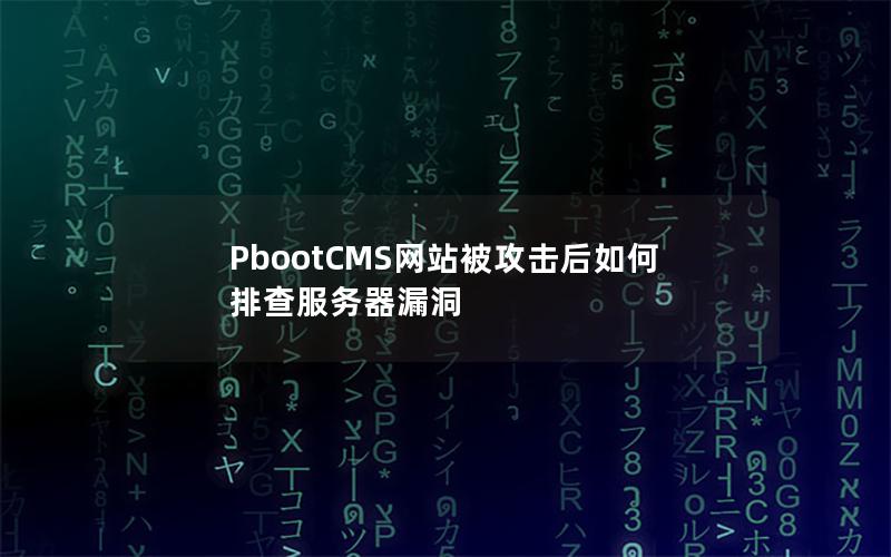 PbootCMS网站被攻击后如何排查服务器漏洞 PbootCMS网站被攻击后如何排查服务器漏洞