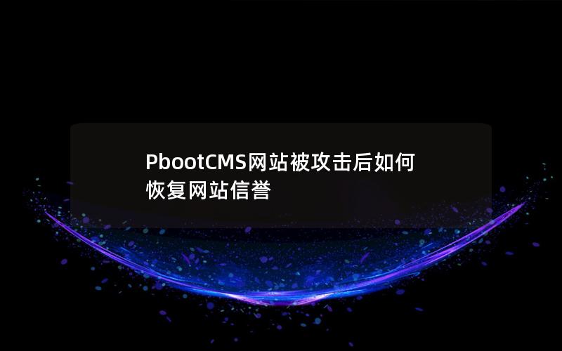 PbootCMS网站被攻击后如何恢复网站信誉 PbootCMS网站被攻击后如何恢复网站信誉
