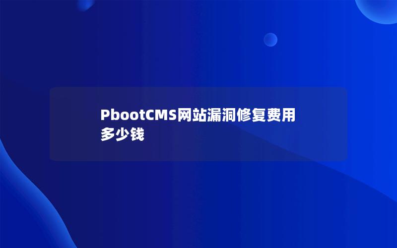 PbootCMS网站漏洞修复费用多少钱 PbootCMS网站漏洞修复费用多少钱