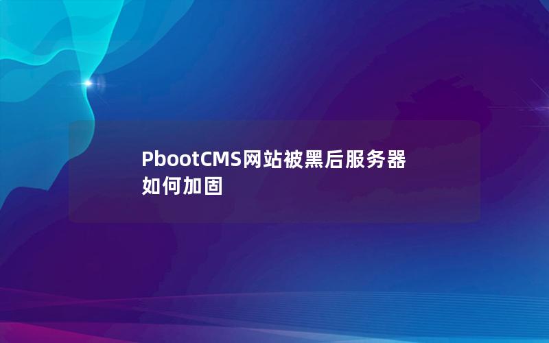 PbootCMS网站被黑后服务器如何加固 PbootCMS网站被黑后服务器如何加固