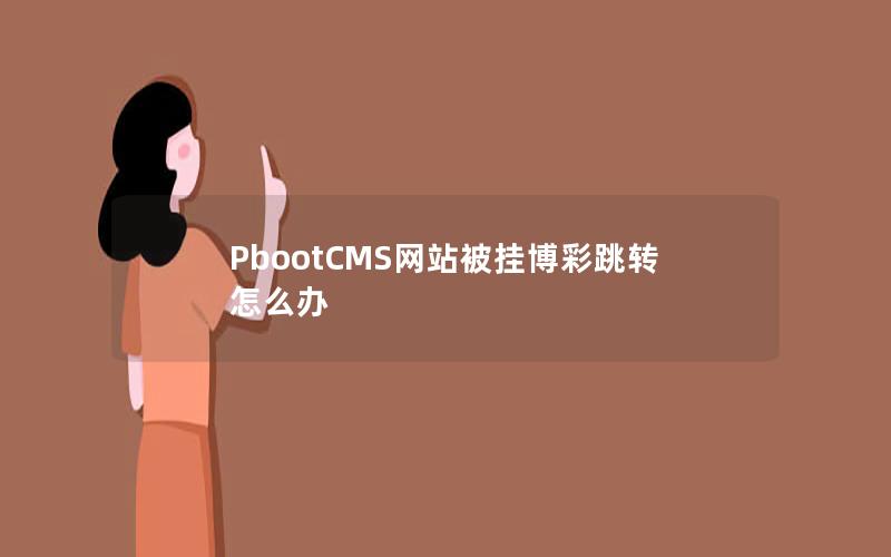 PbootCMS网站被挂博彩跳转怎么办 PbootCMS网站被挂博彩跳转怎么办