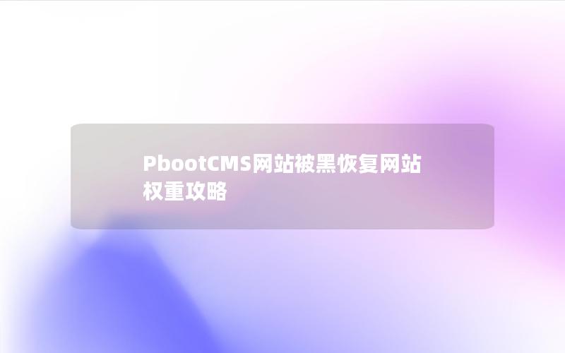 PbootCMS网站被黑恢复网站权重攻略 PbootCMS网站被黑恢复网站权重攻略