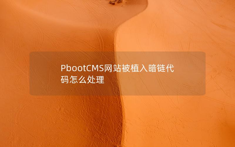 PbootCMS网站被植入暗链代码怎么处理 PbootCMS网站被植入暗链代码怎么处理