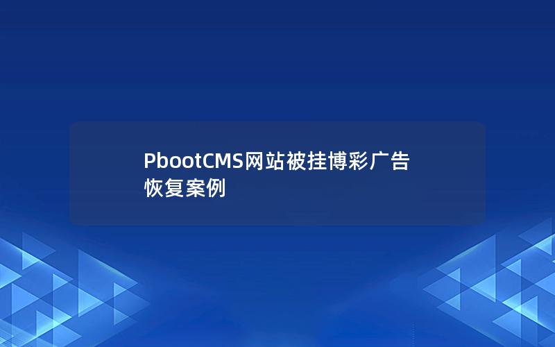 PbootCMS网站被挂博彩广告恢复案例 PbootCMS网站被挂博彩广告恢复案例