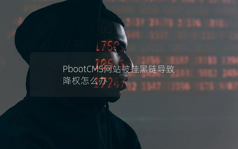 PbootCMS网站被挂黑链导致降权怎么办 PbootCMS网站被挂黑链导致降权怎么办