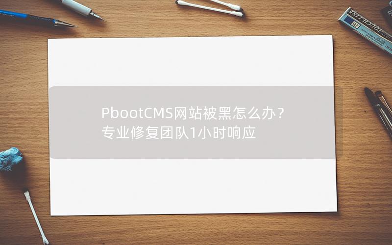 PbootCMS网站被黑怎么办?专业修复团队1小时响应 PbootCMS网站被黑怎么办?专业修复团队1小时响应