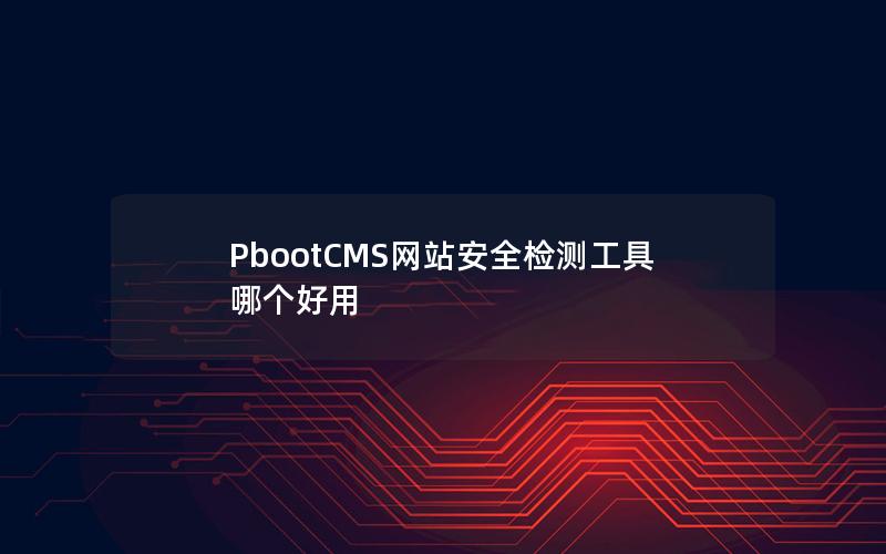 PbootCMS网站安全检测工具哪个好用