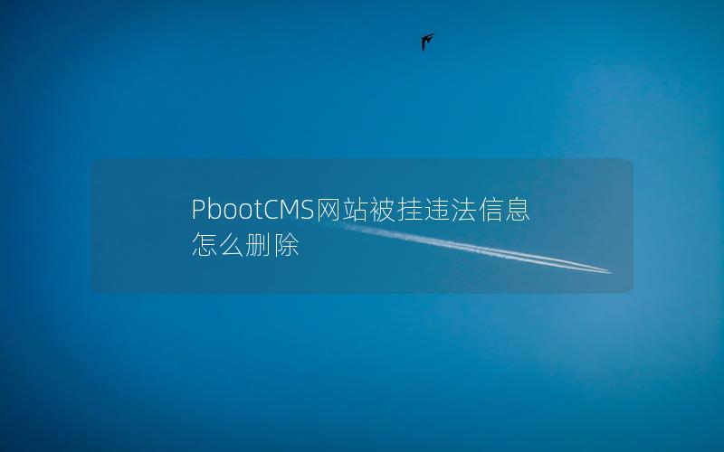 PbootCMS网站被挂违法信息怎么删除 PbootCMS网站被挂违法信息怎么删除