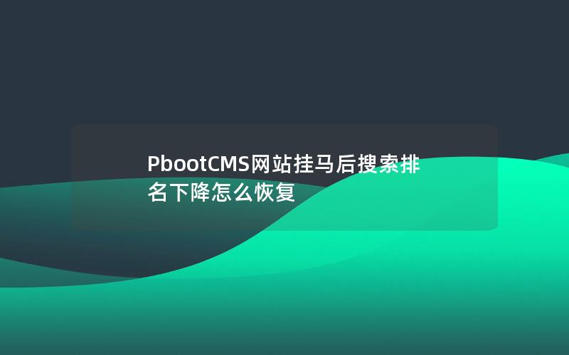 PbootCMS网站挂马后搜索排名下降怎么恢复 PbootCMS网站挂马后搜索排名下降怎么恢复