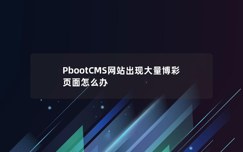 PbootCMS网站出现大量博彩页面怎么办 PbootCMS网站出现大量博彩页面怎么办