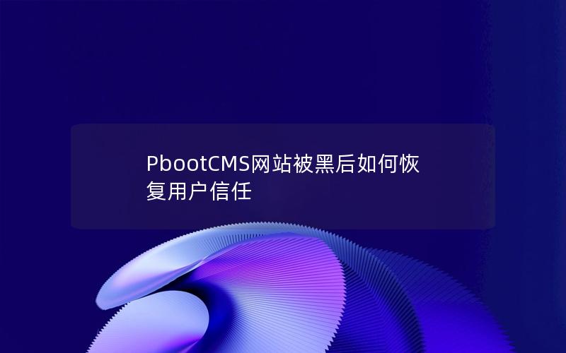 PbootCMS网站被黑后如何恢复用户信任 PbootCMS网站被黑后如何恢复用户信任