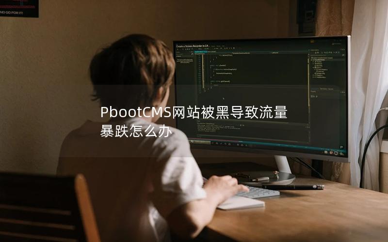 PbootCMS网站被黑导致流量暴跌怎么办 PbootCMS网站被黑导致流量暴跌怎么办