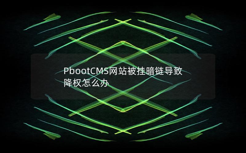 PbootCMS网站被挂暗链导致降权怎么办