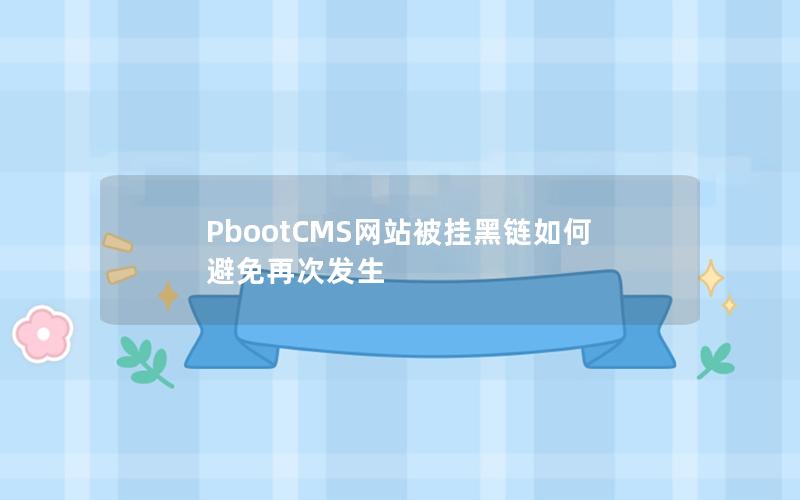 PbootCMS网站被挂黑链如何避免再次发生