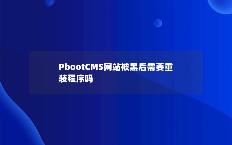 PbootCMS网站被黑后需要重装程序吗 PbootCMS网站被黑后需要重装程序吗