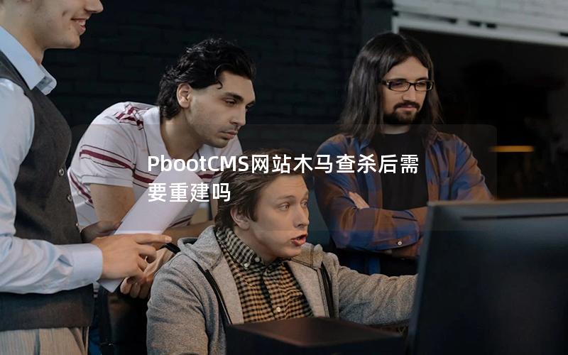 PbootCMS网站木马查杀后需要重建吗 PbootCMS网站木马查杀后需要重建吗