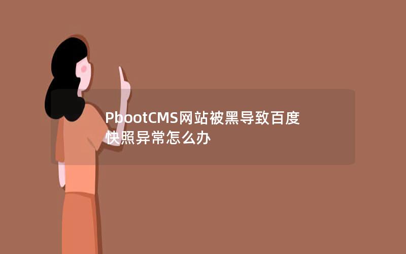 PbootCMS网站被黑导致百度快照异常怎么办