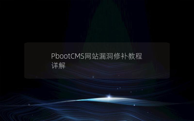PbootCMS网站漏洞修补教程详解 PbootCMS网站漏洞修补教程详解