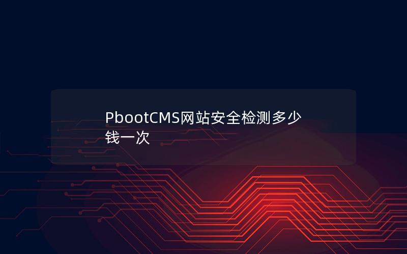 PbootCMS网站安全检测多少钱一次 PbootCMS网站安全检测多少钱一次