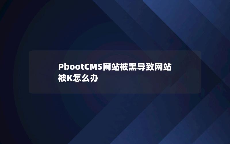 PbootCMS网站被黑导致网站被K怎么办 PbootCMS网站被黑导致网站被K怎么办